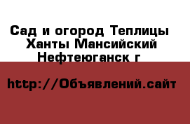 Сад и огород Теплицы. Ханты-Мансийский,Нефтеюганск г.